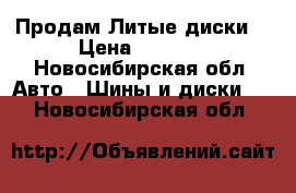 Продам Литые диски  › Цена ­ 4 000 - Новосибирская обл. Авто » Шины и диски   . Новосибирская обл.